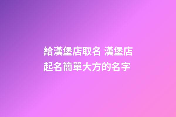 給漢堡店取名 漢堡店起名簡單大方的名字-第1張-店鋪起名-玄機(jī)派